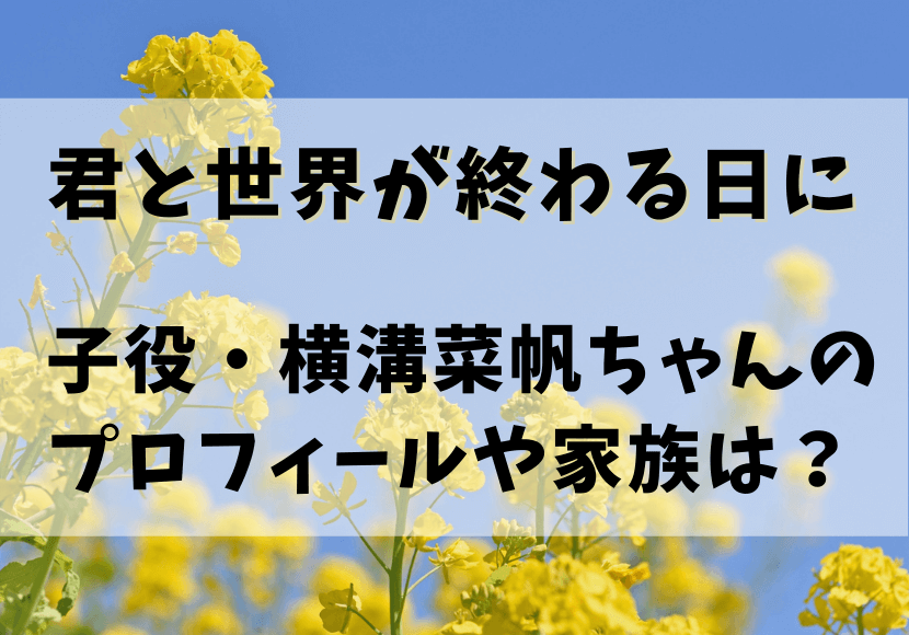 君と世界が終わる日に 子役横溝菜帆は義母ムスのあの子 経歴や家族構成まとめ 4453 ブログ